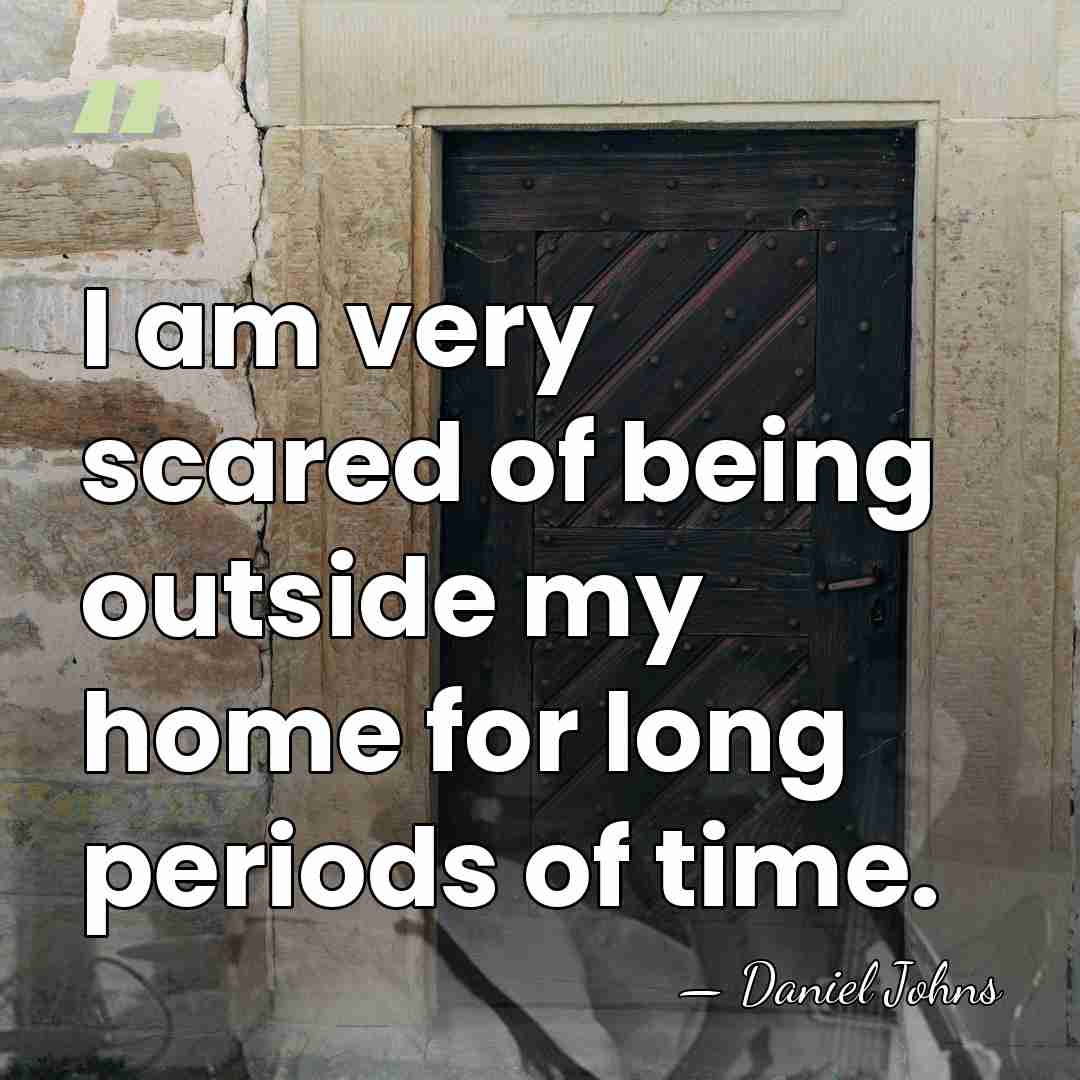 I am very scared of being outside my home for long periods&hellip; - Daniel Johns