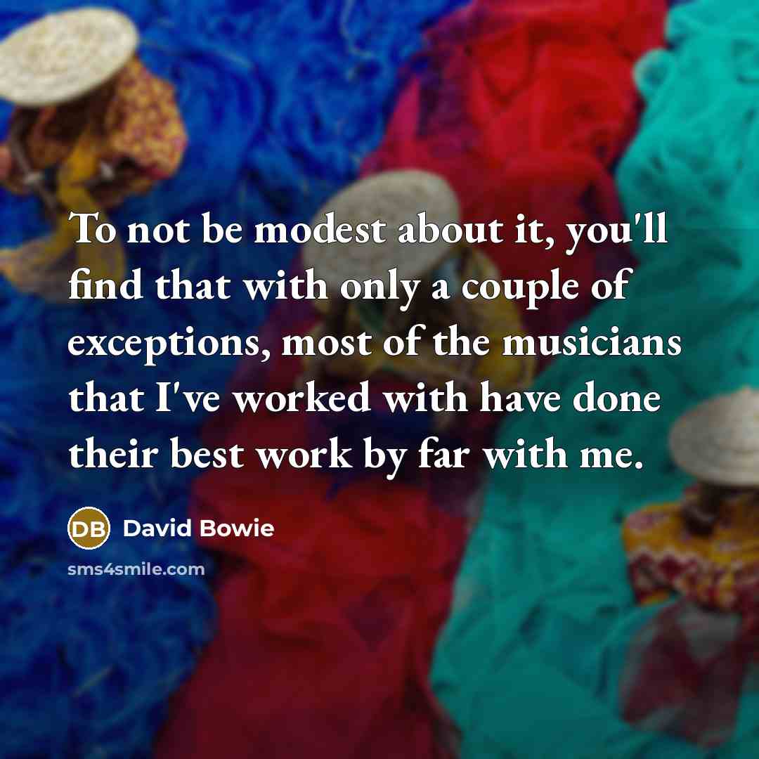 “To not be modest about it, you'll find that with…” quote by David Bowie