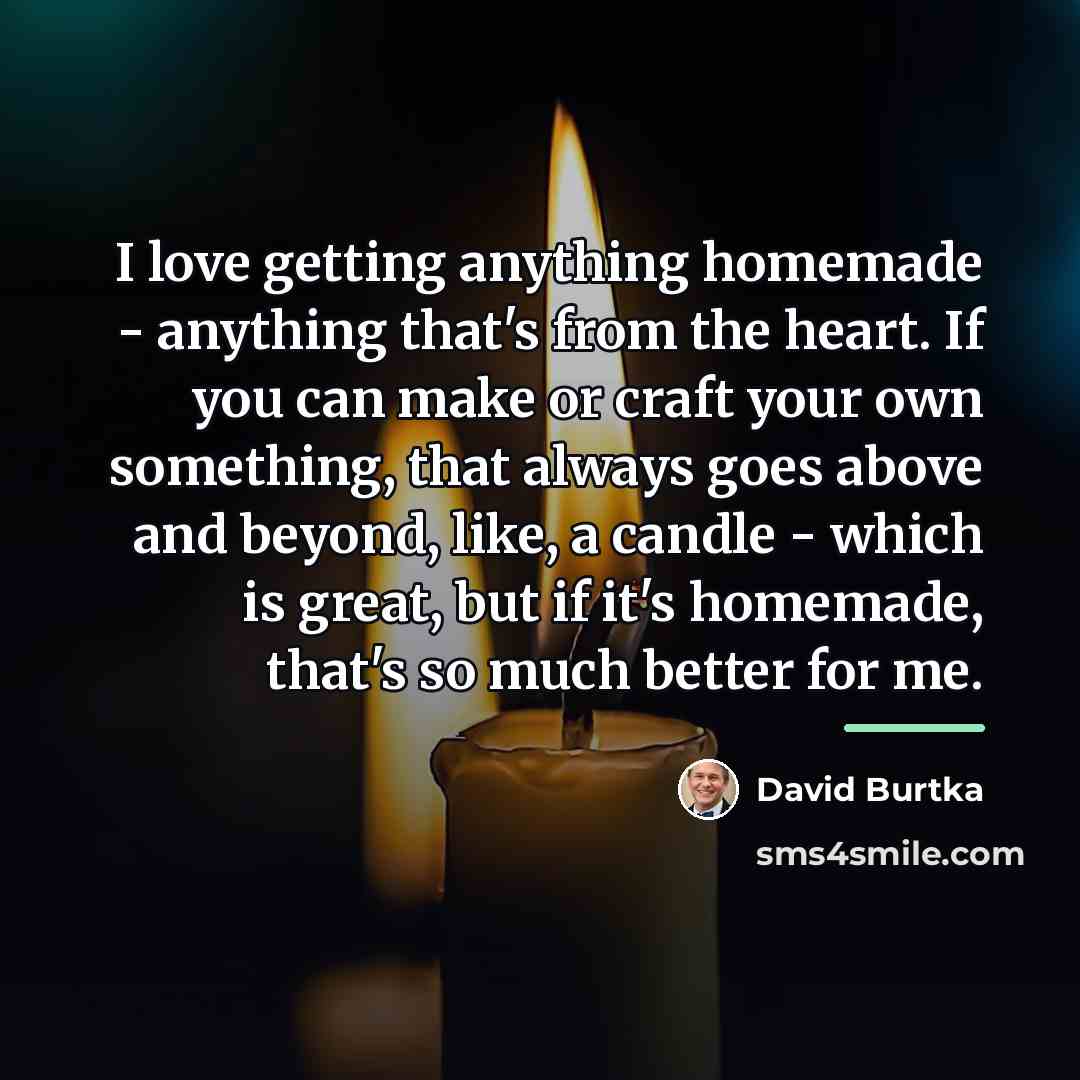 “I love getting anything homemade - anything that's from the…” quote by David Burtka