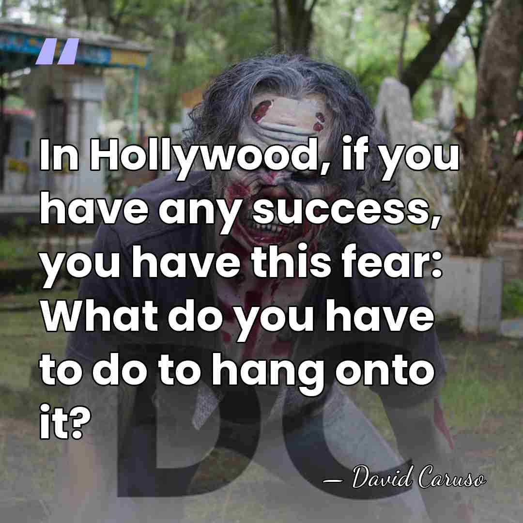 In Hollywood, if you have any success, you have this fear: What&hellip; - David Caruso