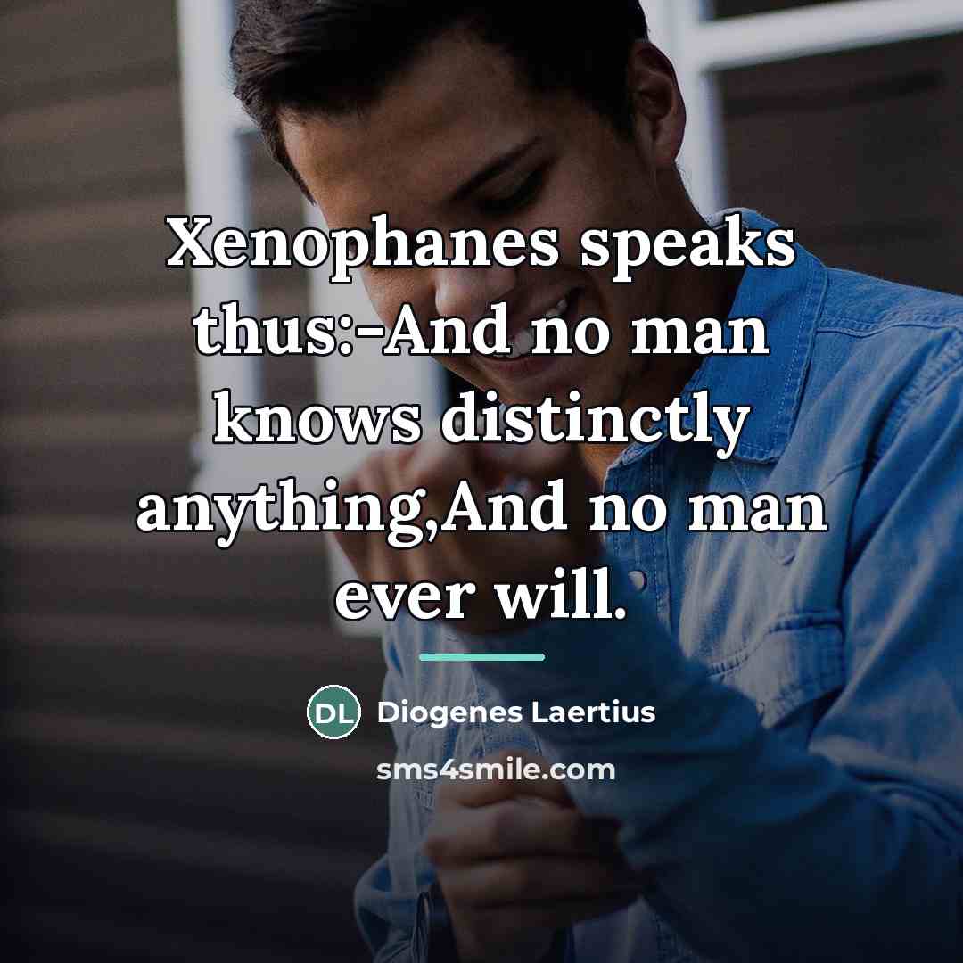 “Xenophanes speaks thus:-And no man knows distinctly anything,And no man…” quote by Diogenes Laertius