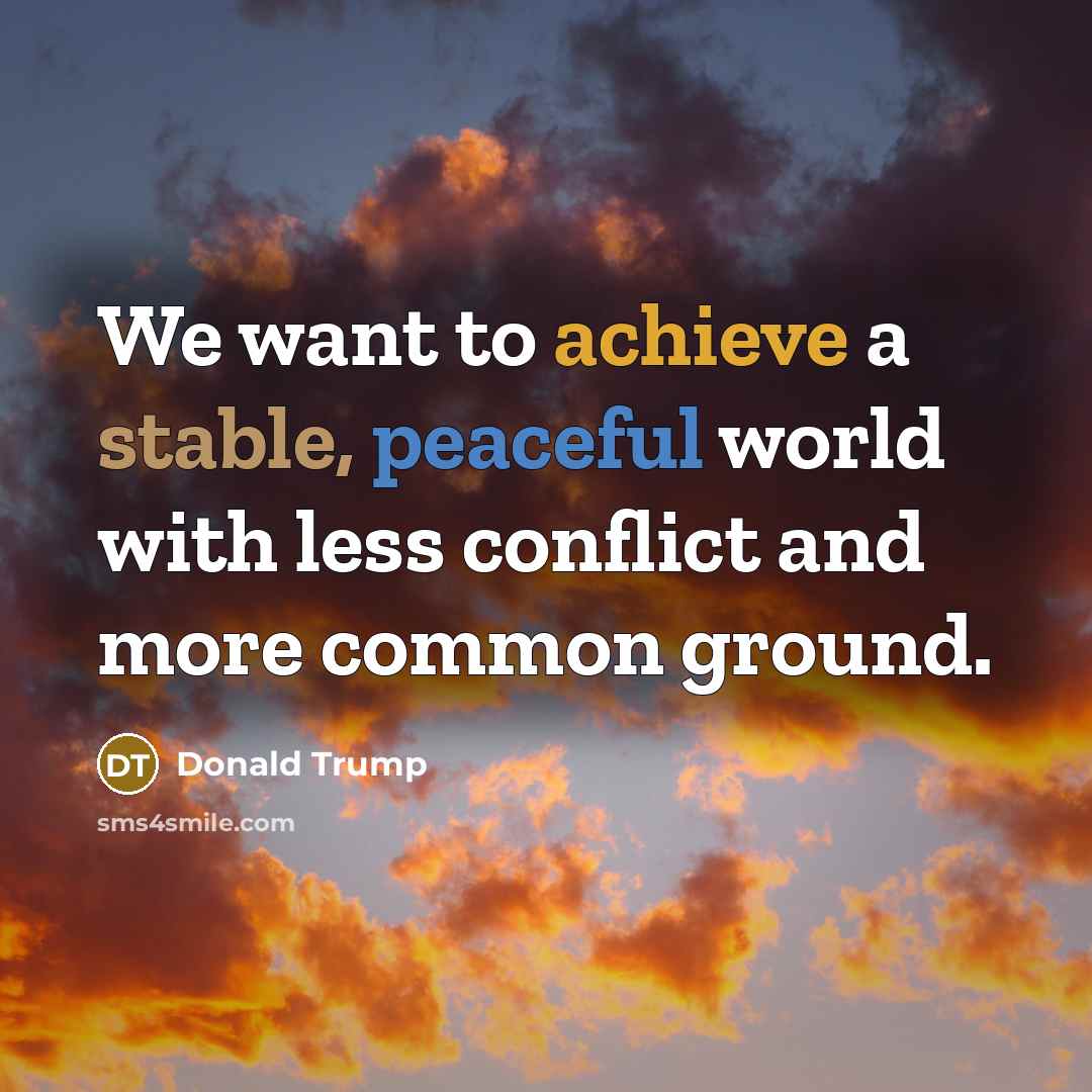 “We want to achieve a stable, peaceful world with less…” quote by Donald Trump