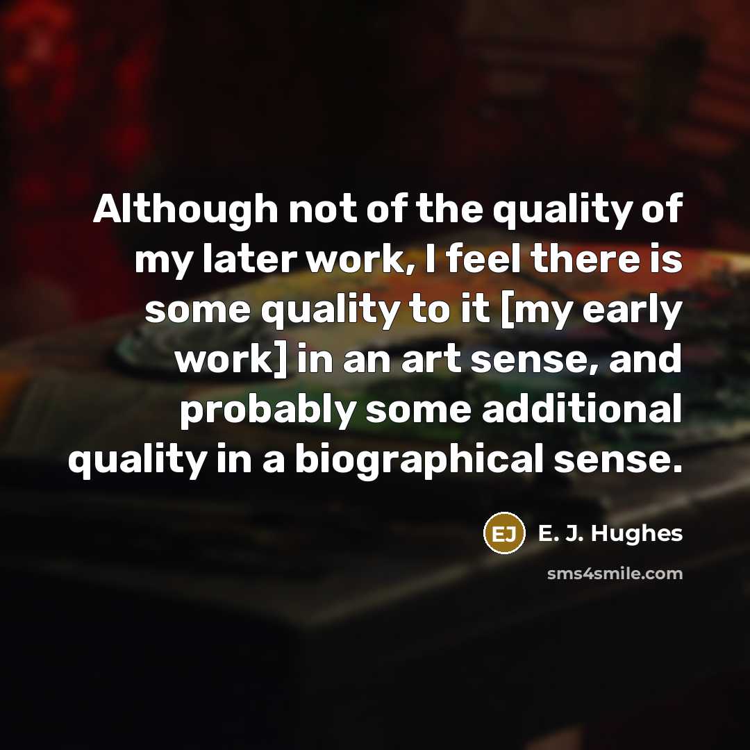 “Although not of the quality of my later work, I…” quote by E. J. Hughes
