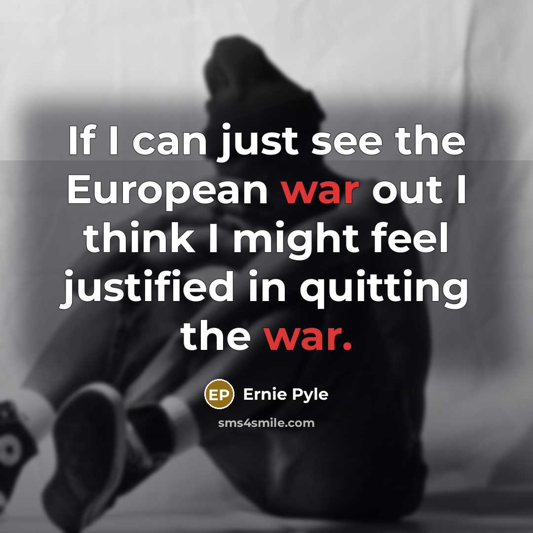 “If I can just see the European war out I…” quote by Ernie Pyle