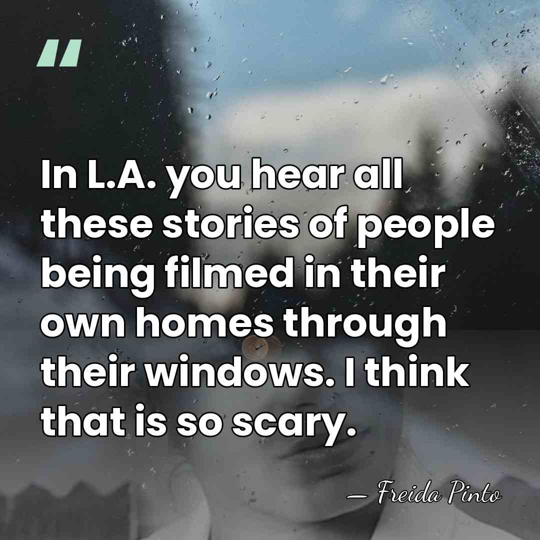 In L.A. you hear all these stories of people being filmed in&hellip; - Freida Pinto