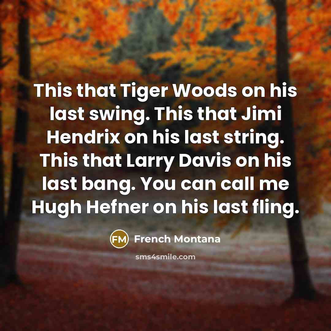 “This that Tiger Woods on his last swing. This that Jimi Hendrix on his last string. This that Larry Davis on his last bang. You can call me Hugh Hefner on his last fling.” quote by French Montana