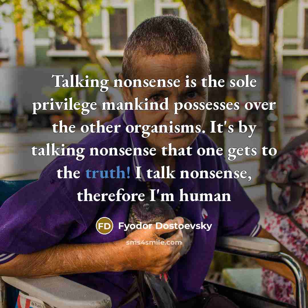 “Talking nonsense is the sole privilege mankind possesses over the…” quote by Fyodor Dostoevsky