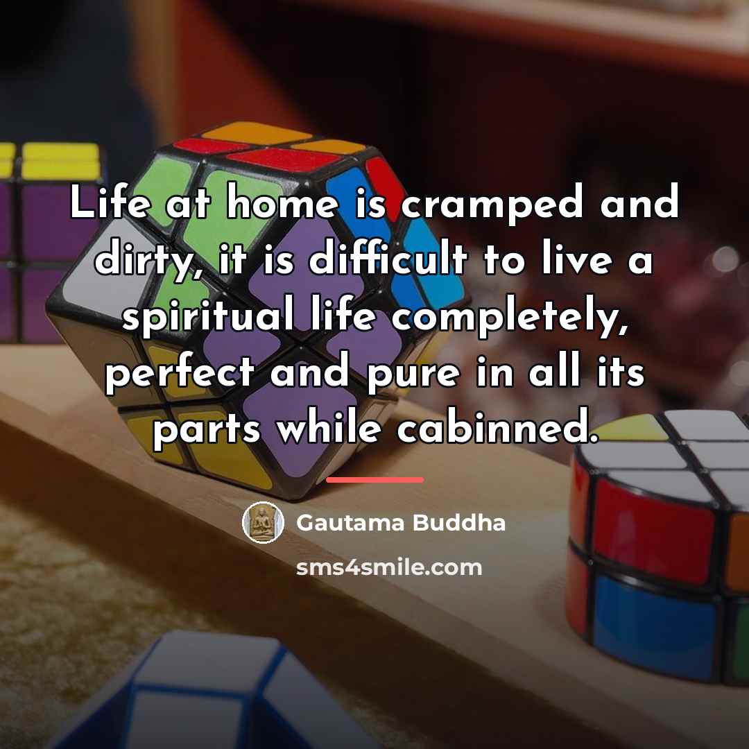 “Life at home is cramped and dirty, it is difficult…” quote by Gautama Buddha