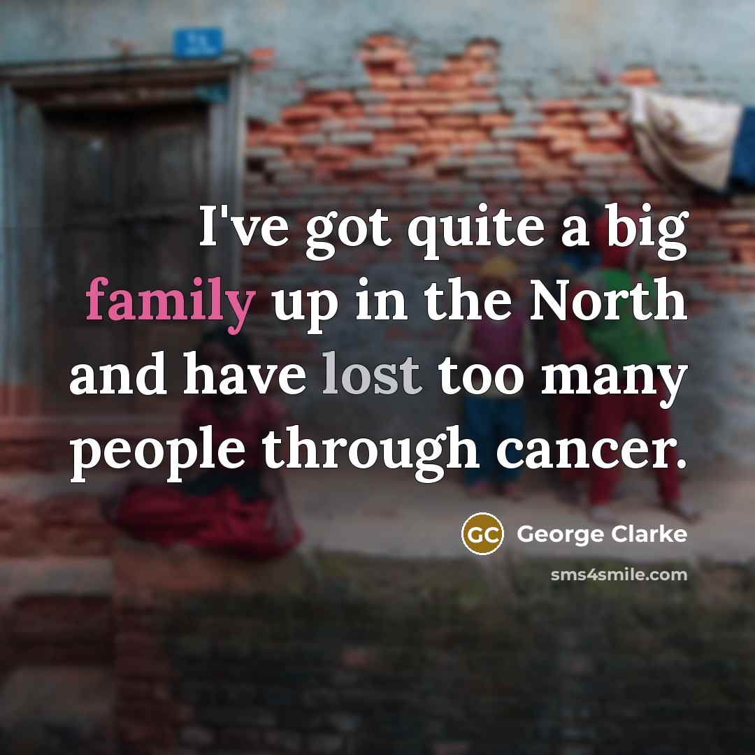 “I've got quite a big family up in the North…” quote by George Clarke