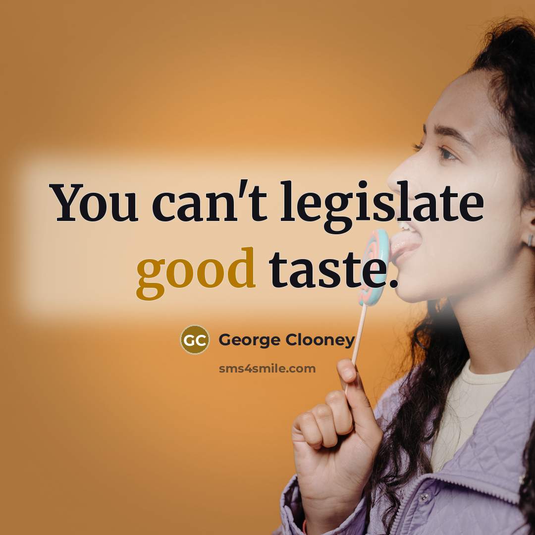 “You can't legislate good taste.…” quote by George Clooney