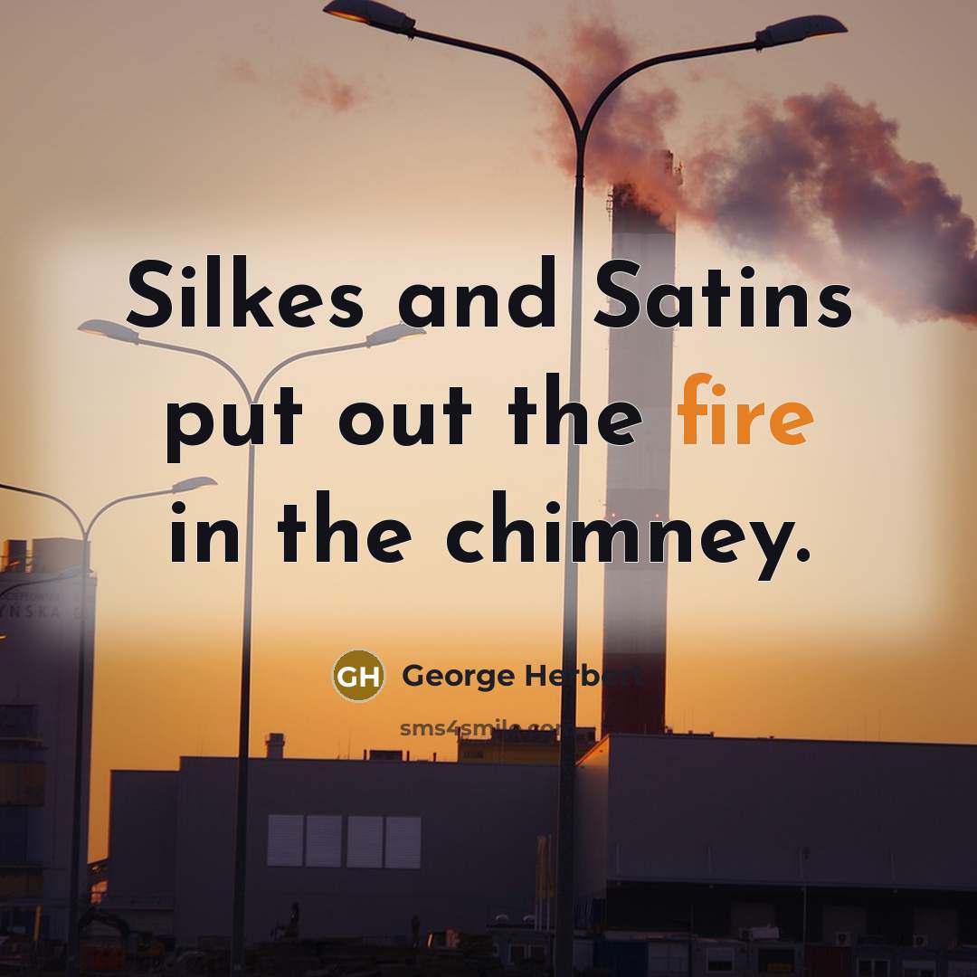 “Silkes and Satins put out the fire in the chimney.” quote by George Herbert