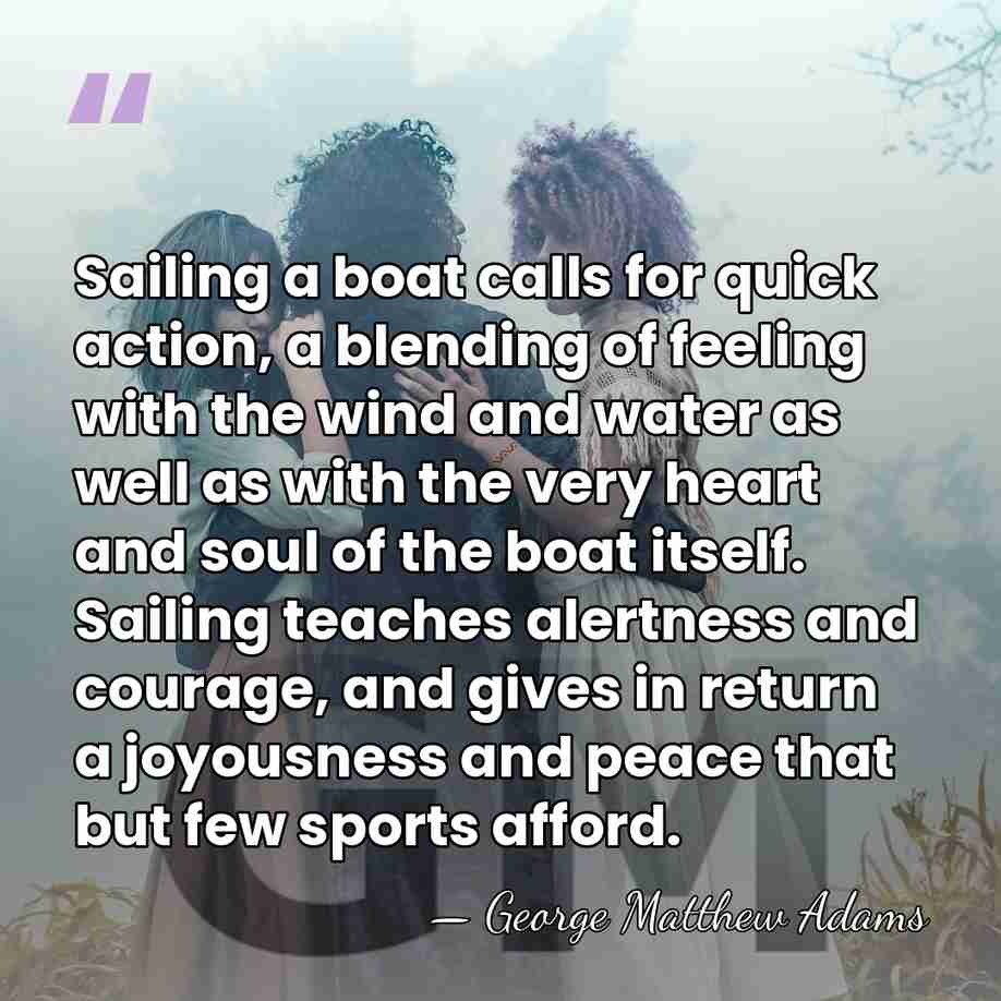 Sailing a boat calls for quick action, a blending of feeling with&hellip; - George Matthew Adams