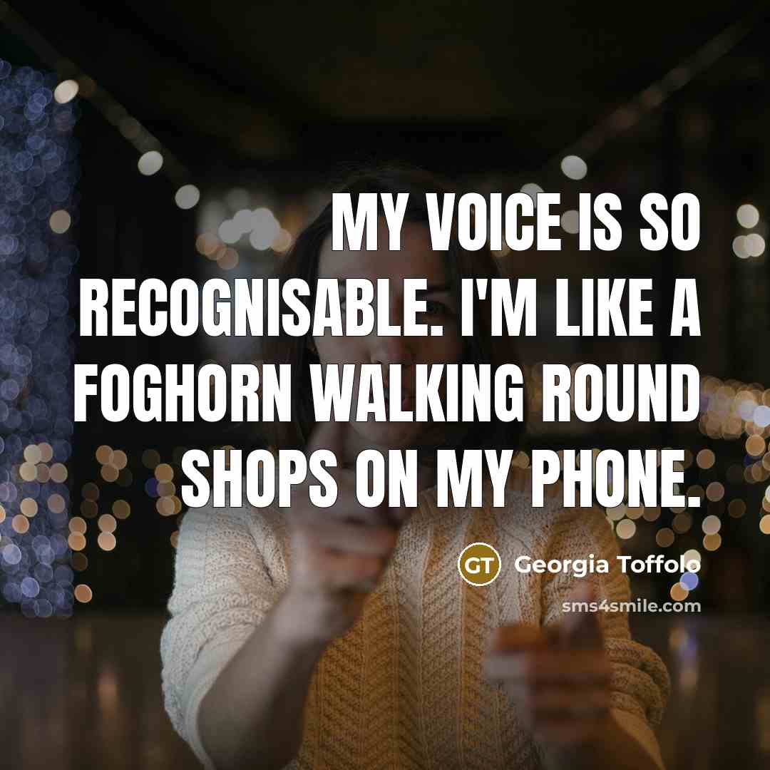 “My voice is so recognisable. I'm like a foghorn walking…” quote by Georgia Toffolo