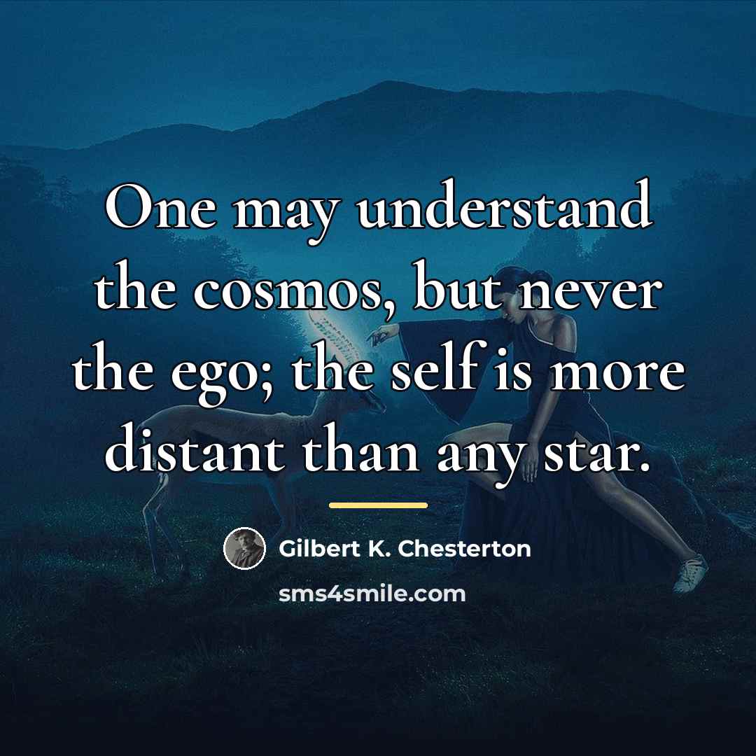 “One may understand the cosmos, but never the ego; the…” quote by Gilbert K. Chesterton
