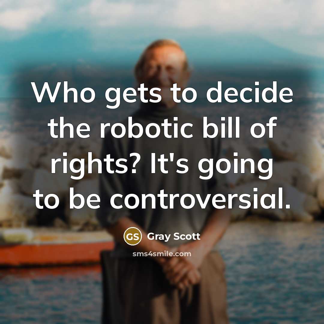 “Who gets to decide the robotic bill of rights? It's…” quote by Gray Scott