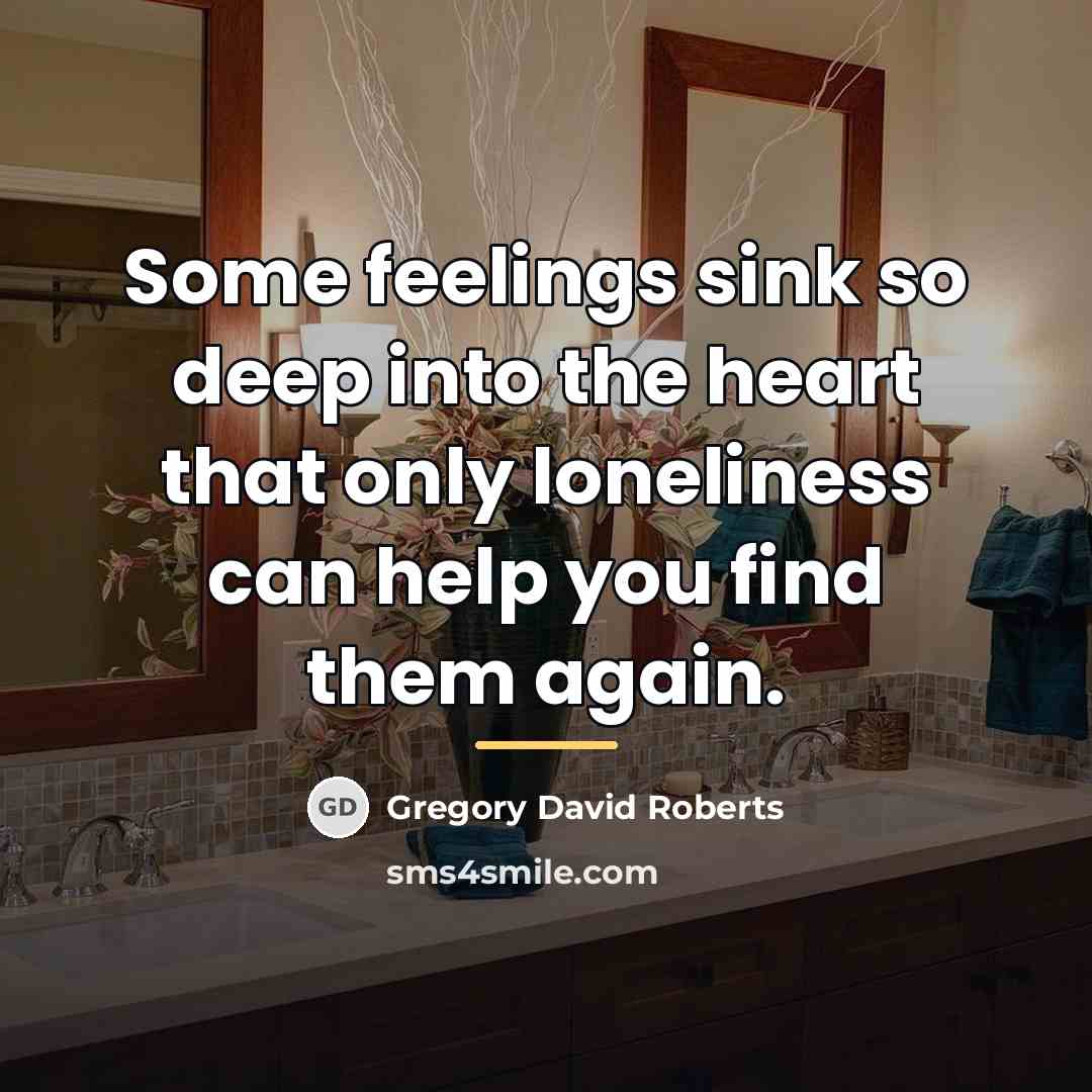 “Some feelings sink so deep into the heart that only…” quote by Gregory David Roberts