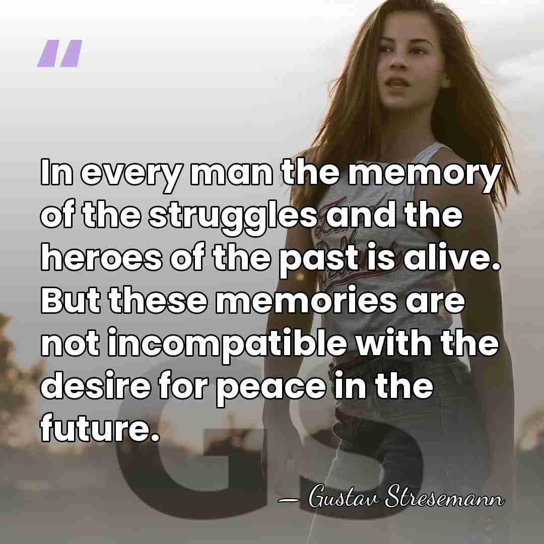 In every man the memory of the struggles and the heroes of&hellip; - Gustav Stresemann