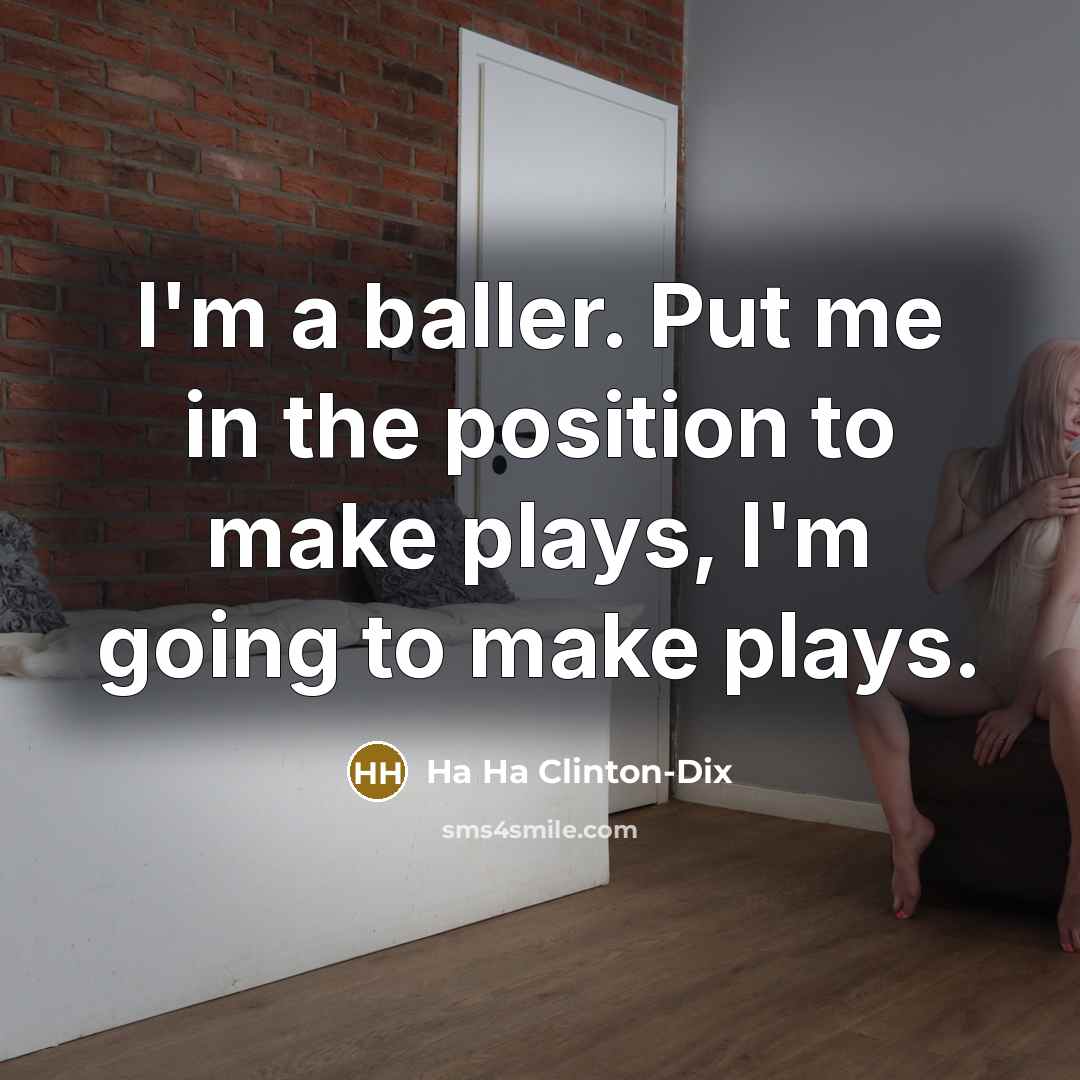 “I'm a baller. Put me in the position to make…” quote by Ha Ha Clinton-Dix