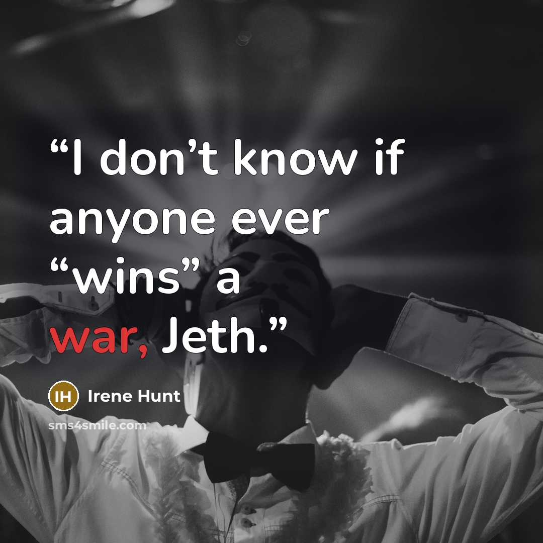 “I don’t know if anyone ever “wins” a war, Jeth.” quote by Irene Hunt