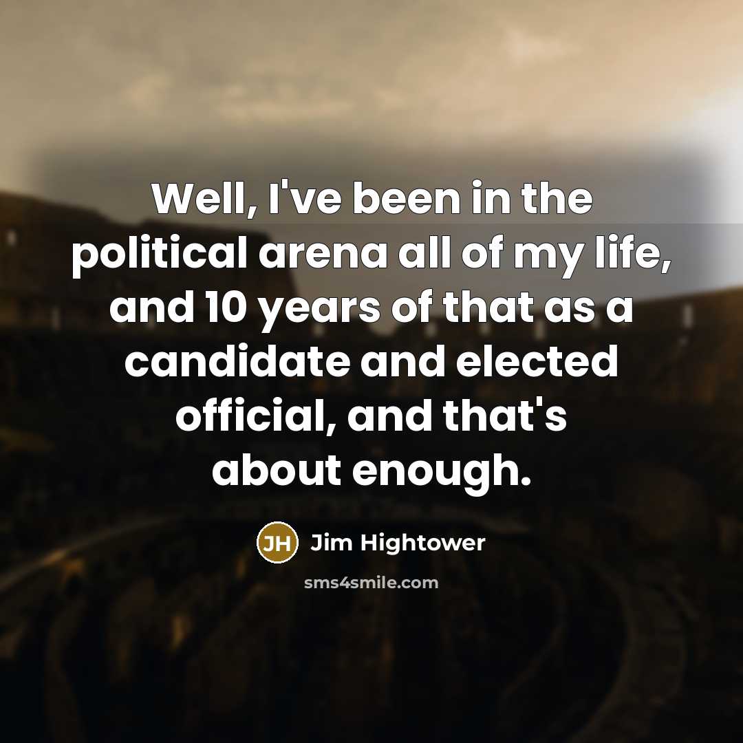 “Well, I've been in the political arena all of my…” quote by Jim Hightower
