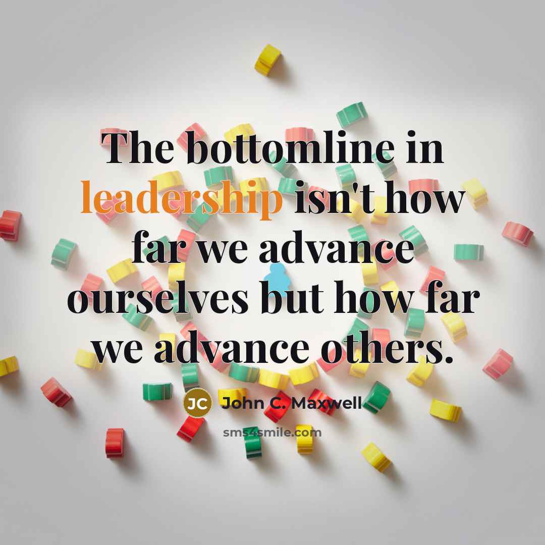 “The bottomline in leadership isn't how far we advance ourselves…” quote by John C. Maxwell
