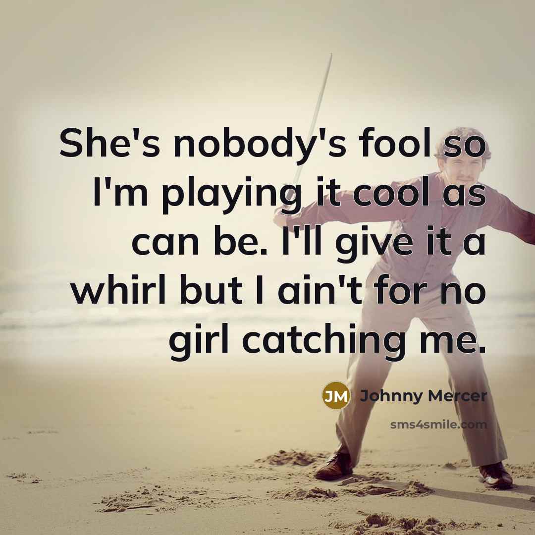 “She's nobody's fool so I'm playing it cool as can…” quote by Johnny Mercer