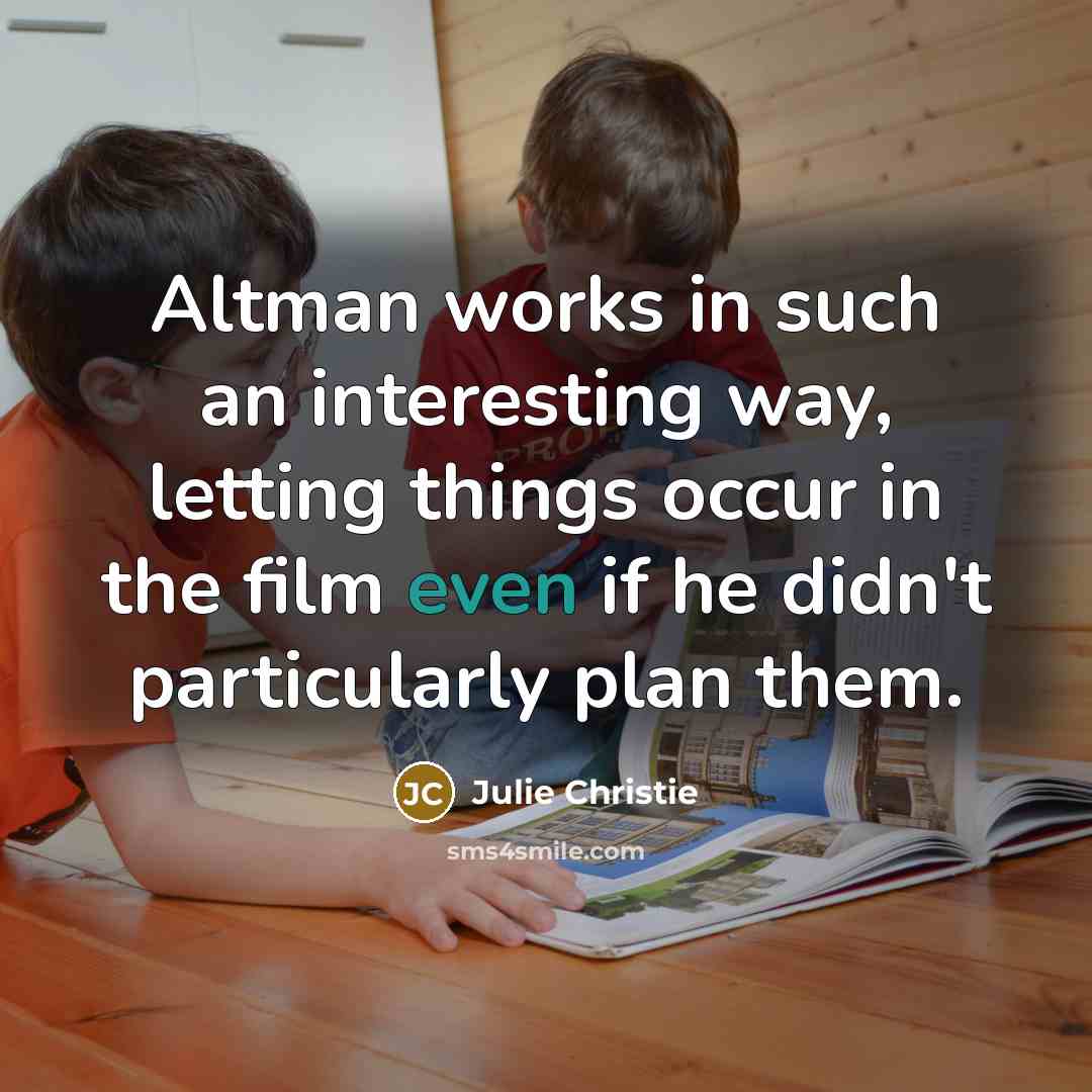 “Altman works in such an interesting way, letting things occur…” quote by Julie Christie
