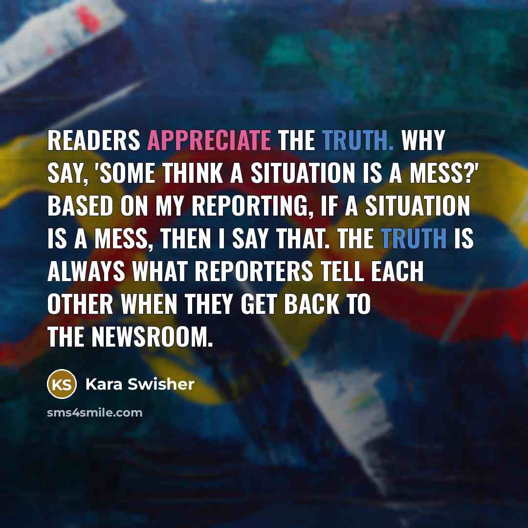 “Readers appreciate the truth. Why say, 'Some think a situation…” quote by Kara Swisher