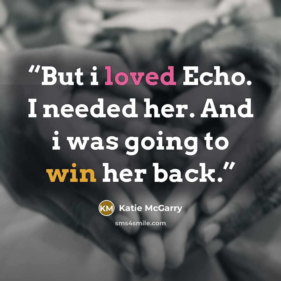 “But i loved Echo. I needed her. And i was going to win her back.” quote by Katie McGarry