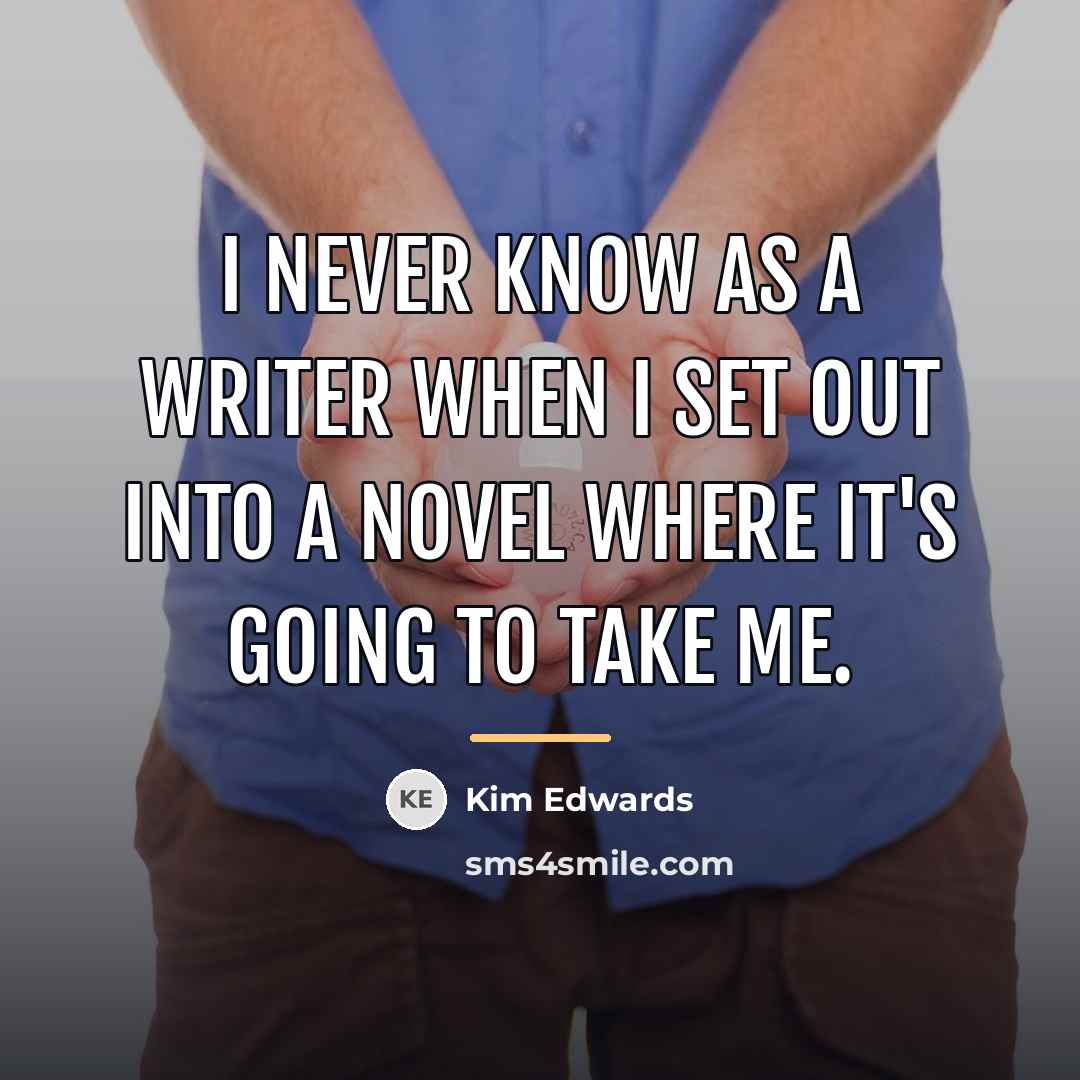 “I never know as a writer when I set out…” quote by Kim Edwards