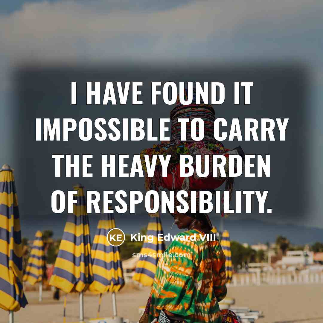 “I have found it impossible to carry the heavy burden…” quote by King Edward VIII