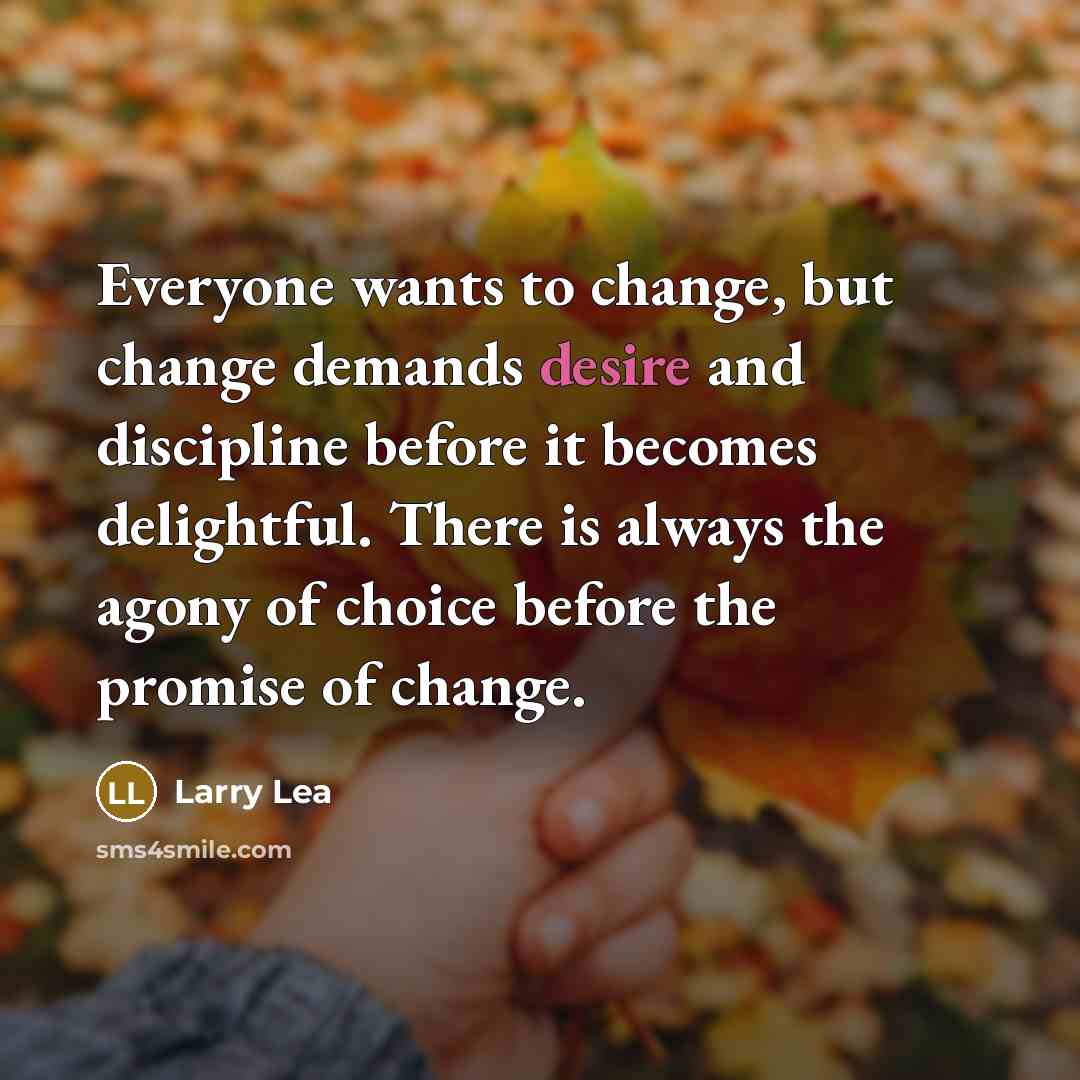 “Everyone wants to change, but change demands desire and discipline…” quote by Larry Lea