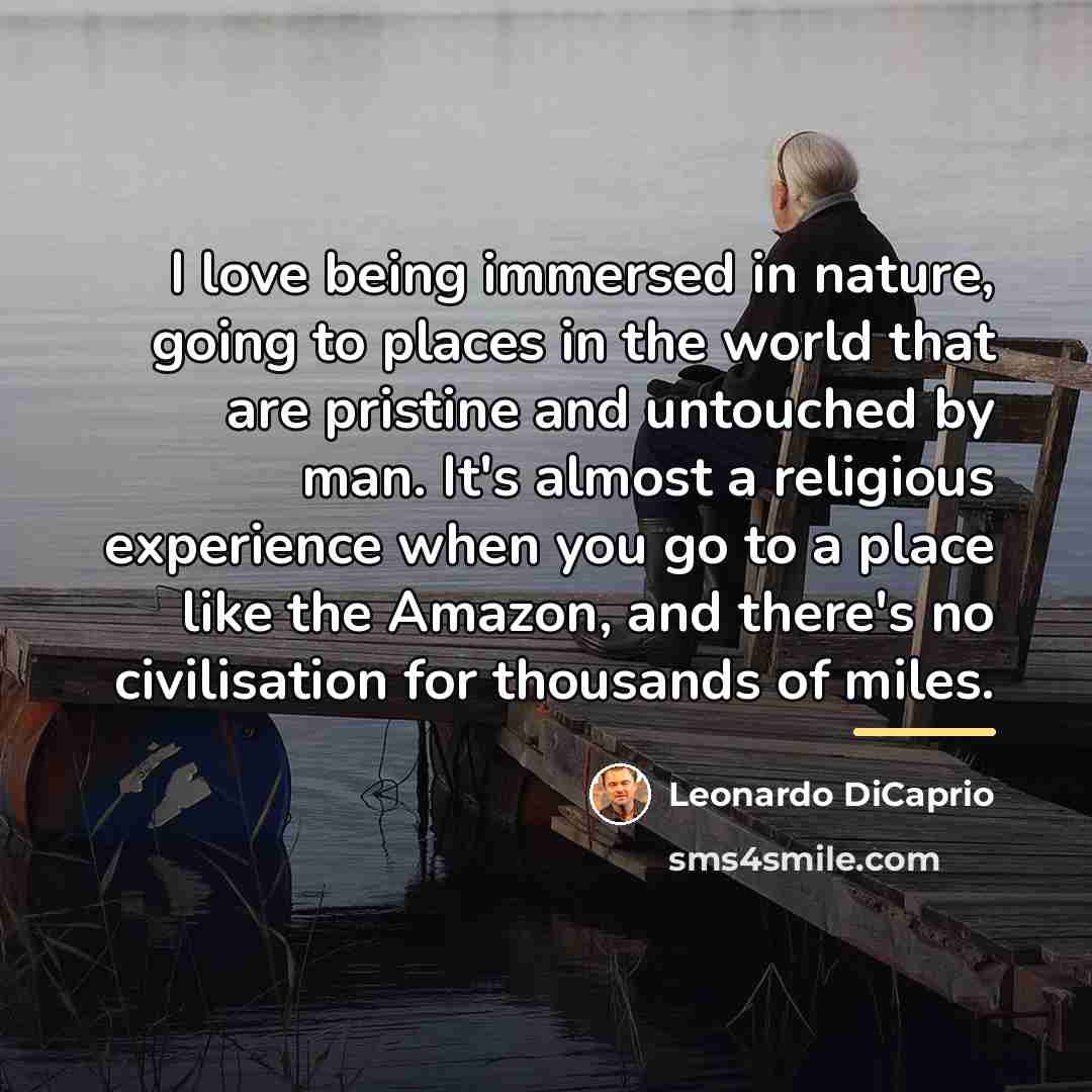 “I love being immersed in nature, going to places in…” quote by Leonardo DiCaprio