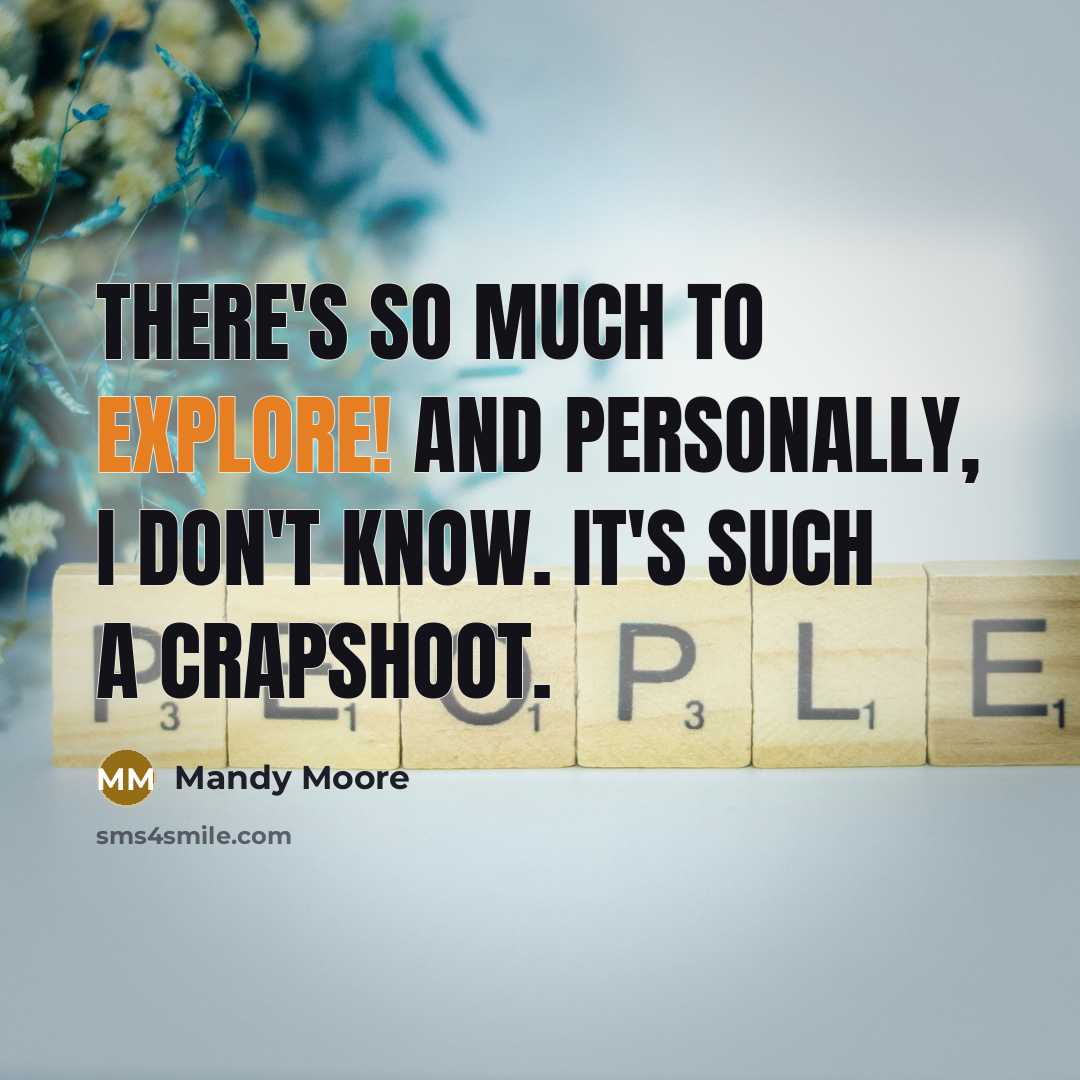 “There's so much to explore! And personally, I don't know. It's such a crapshoot.” quote by Mandy Moore
