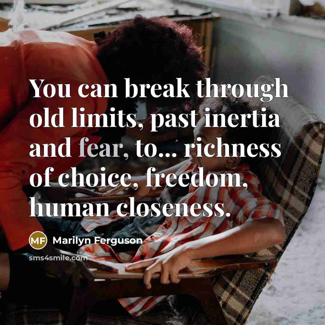 “You can break through old limits, past inertia and fear,…” quote by Marilyn Ferguson