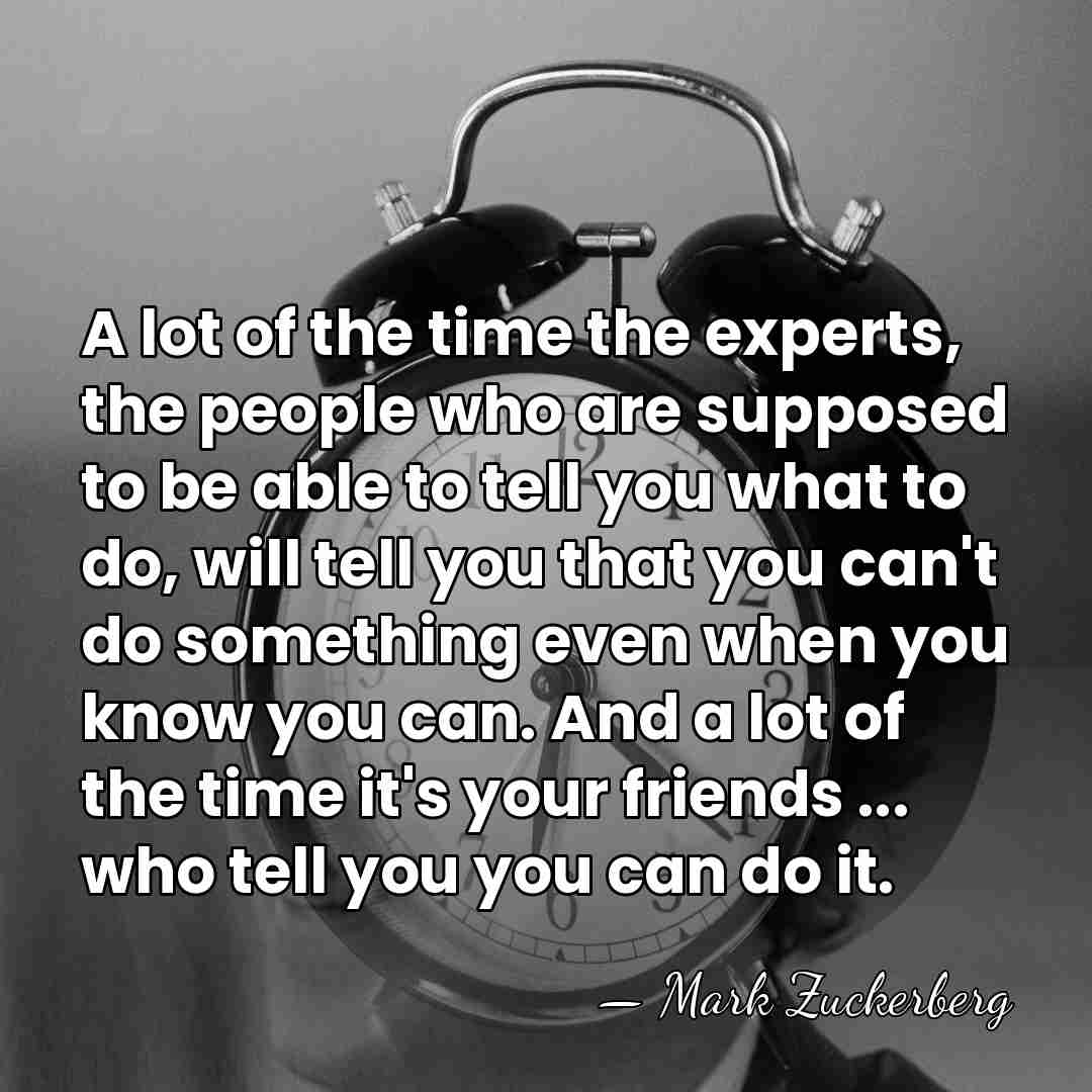 A lot of the time the experts, the people who are supposed&hellip; - Mark Zuckerberg