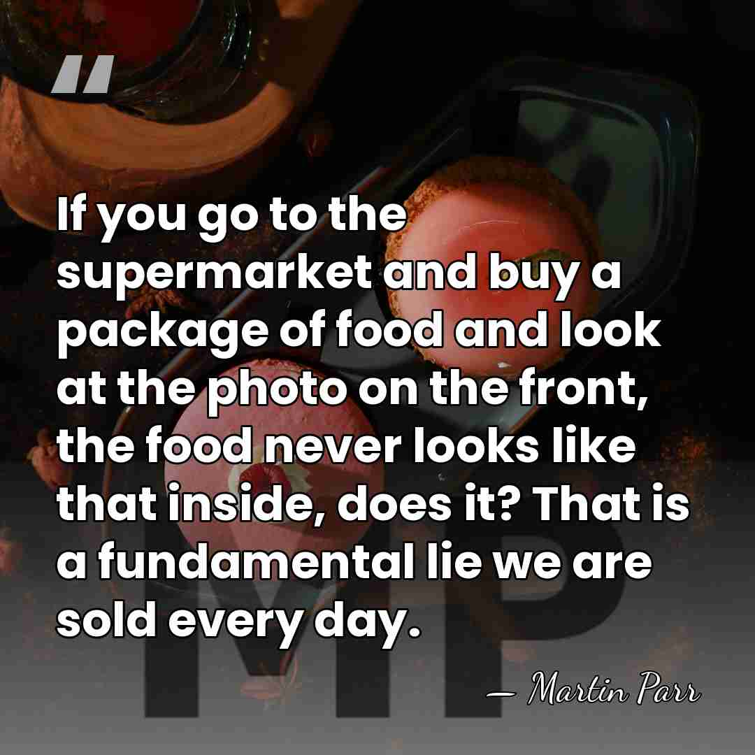 If you go to the supermarket and buy a package of food&hellip; - Martin Parr