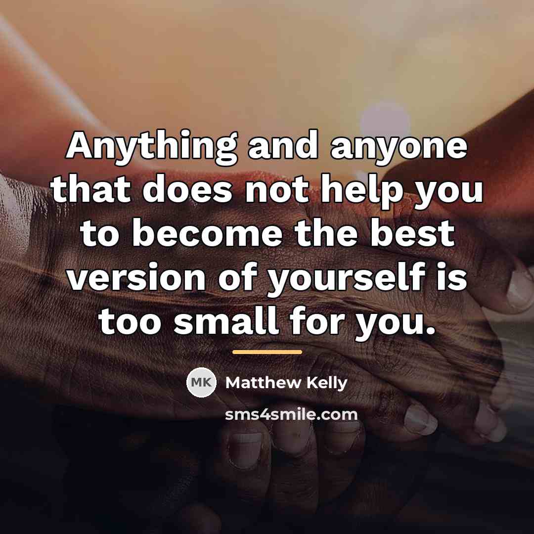 “Anything and anyone that does not help you to become…” quote by Matthew Kelly