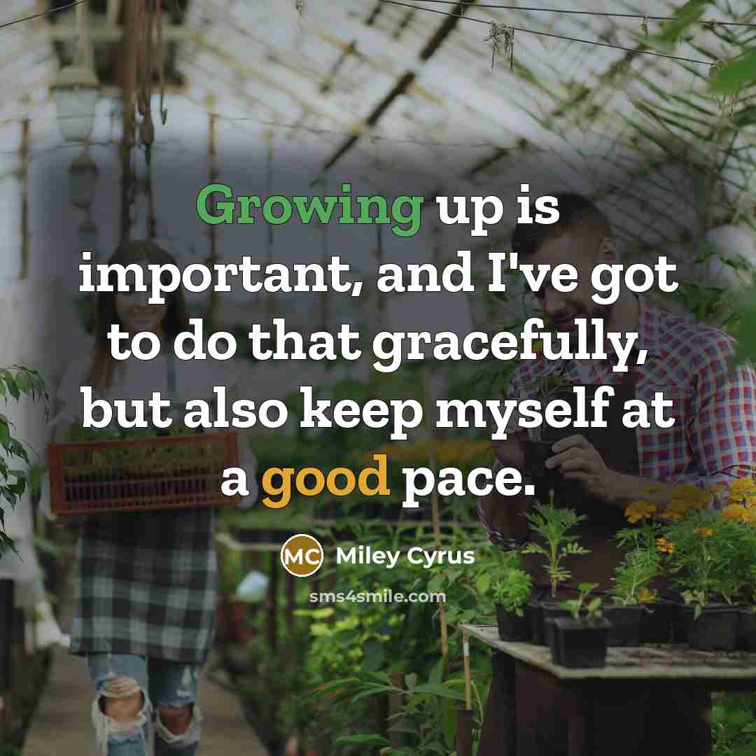 “Growing up is important, and I've got to do that…” quote by Miley Cyrus