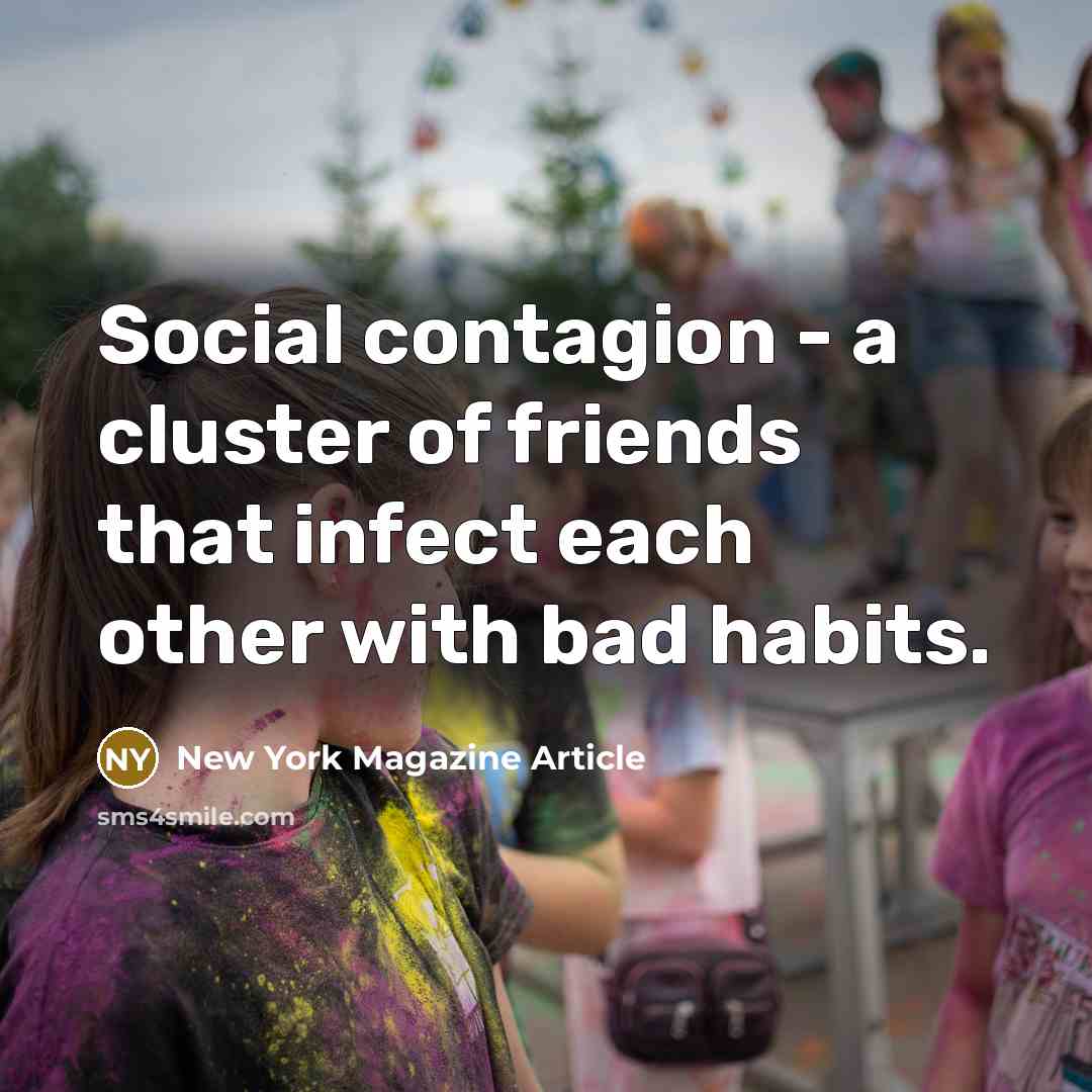 “Social contagion - a cluster of friends that infect each other with bad habits.” quote by New York Magazine Article