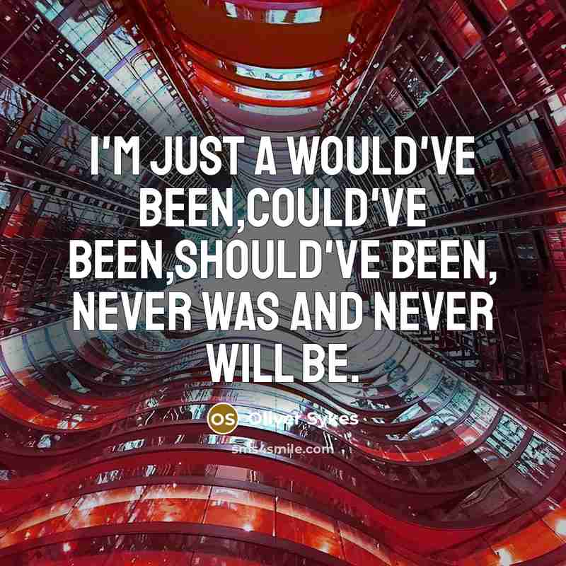 “I'm just a would've been,Could've been,Should've been, Never was and Never will be.” quote by Oliver Sykes