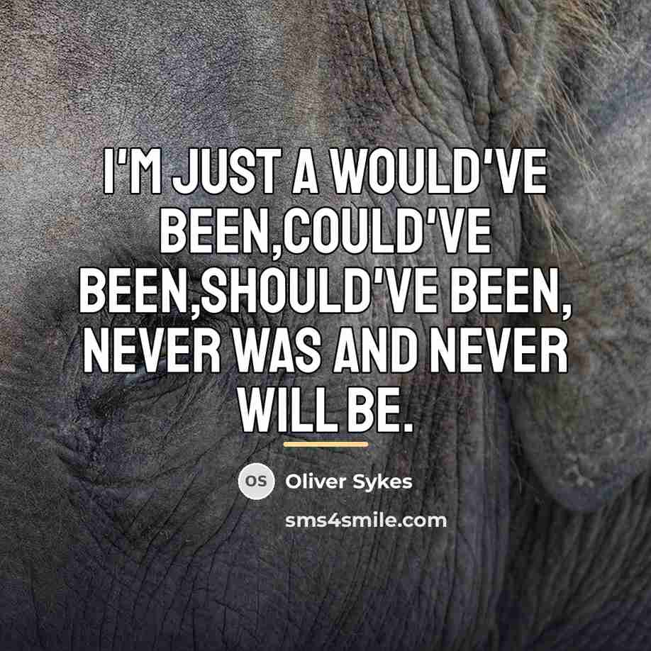 “I'm just a would've been,Could've been,Should've been, Never was and…” quote by Oliver Sykes