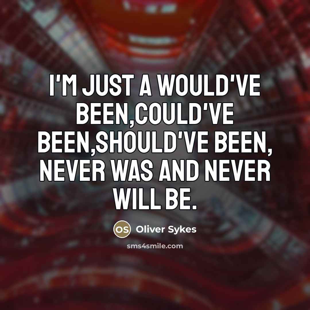 “I'm just a would've been,Could've been,Should've been, Never was and Never will be.” quote by Oliver Sykes