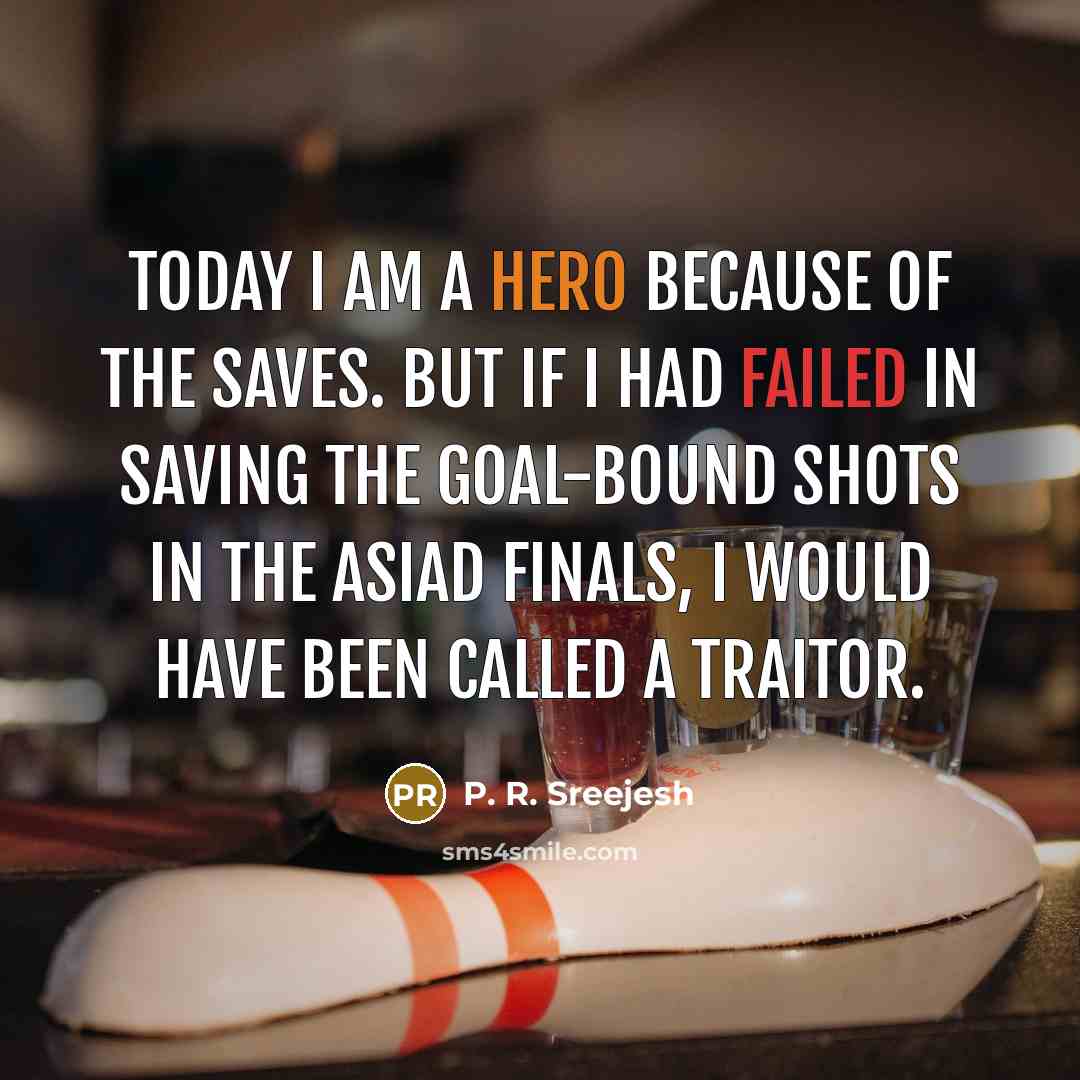 “Today I am a hero because of the saves. But…” quote by P. R. Sreejesh