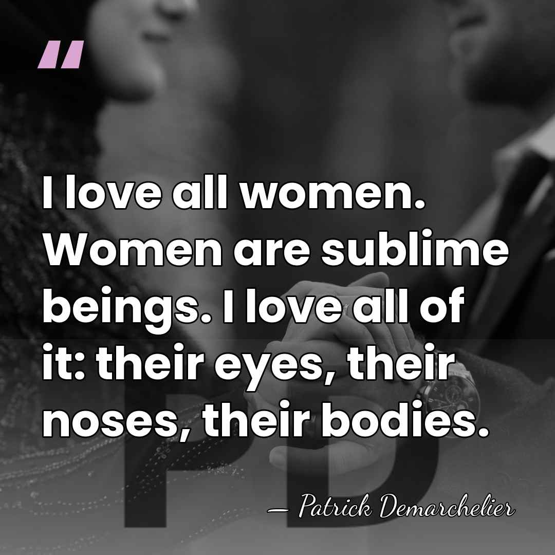 I love all women. Women are sublime beings. I love all of&hellip; - Patrick Demarchelier