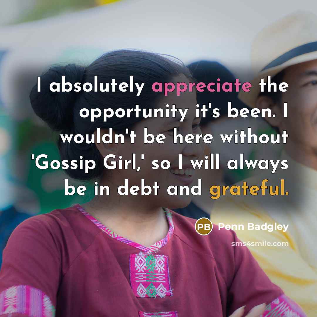 “I absolutely appreciate the opportunity it's been. I wouldn't be…” quote by Penn Badgley