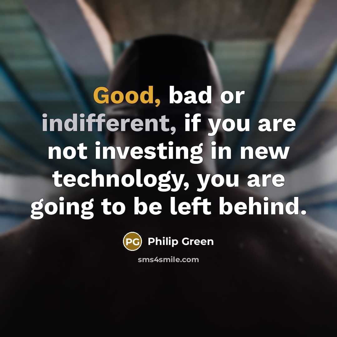 “Good, bad or indifferent, if you are not investing in…” quote by Philip Green