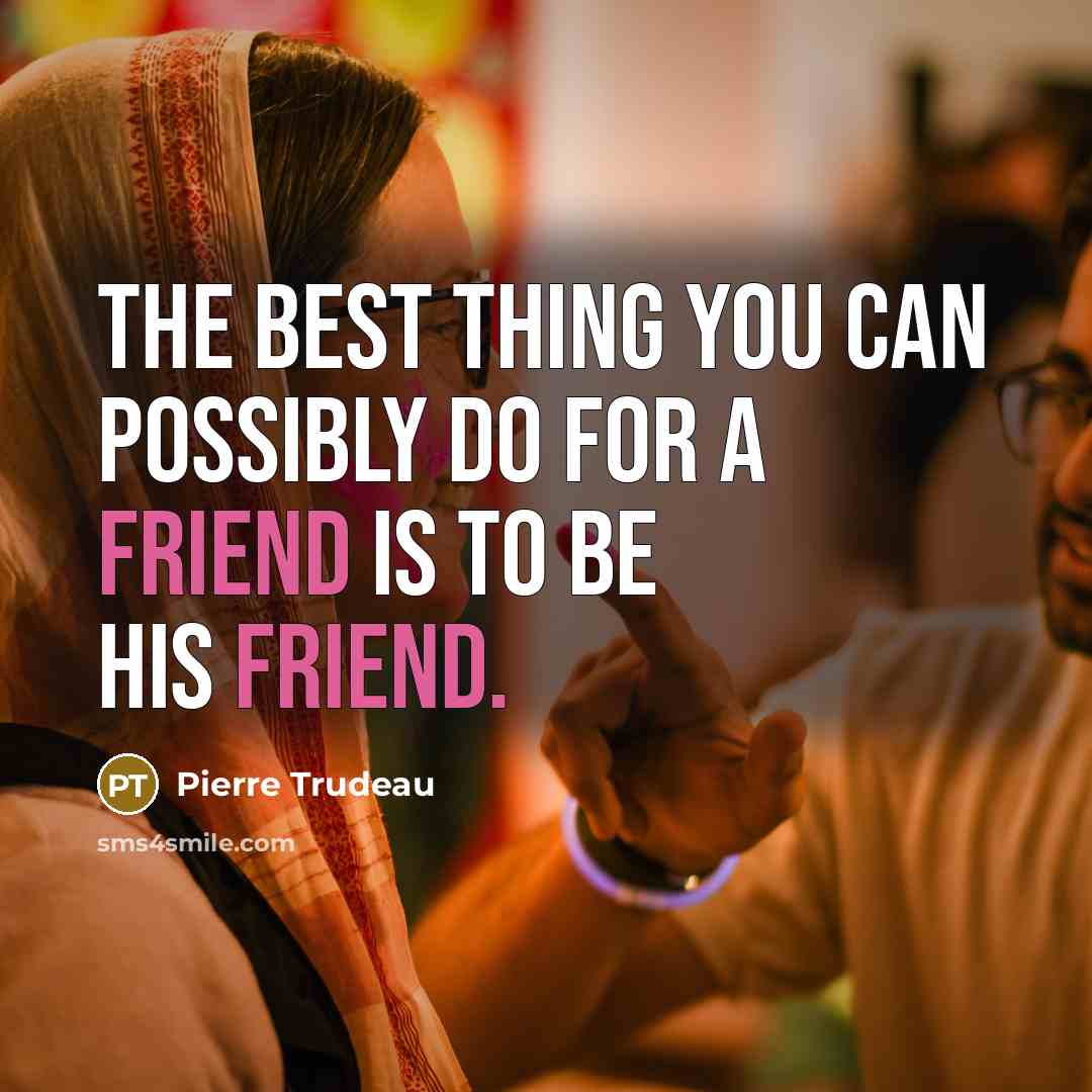 “The best thing you can possibly do for a friend…” quote by Pierre Trudeau