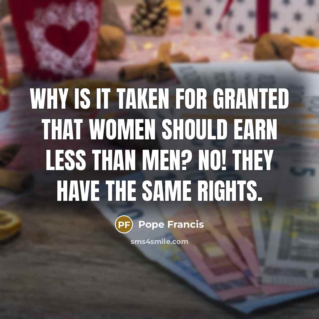 “Why is it taken for granted that women should earn…” quote by Pope Francis