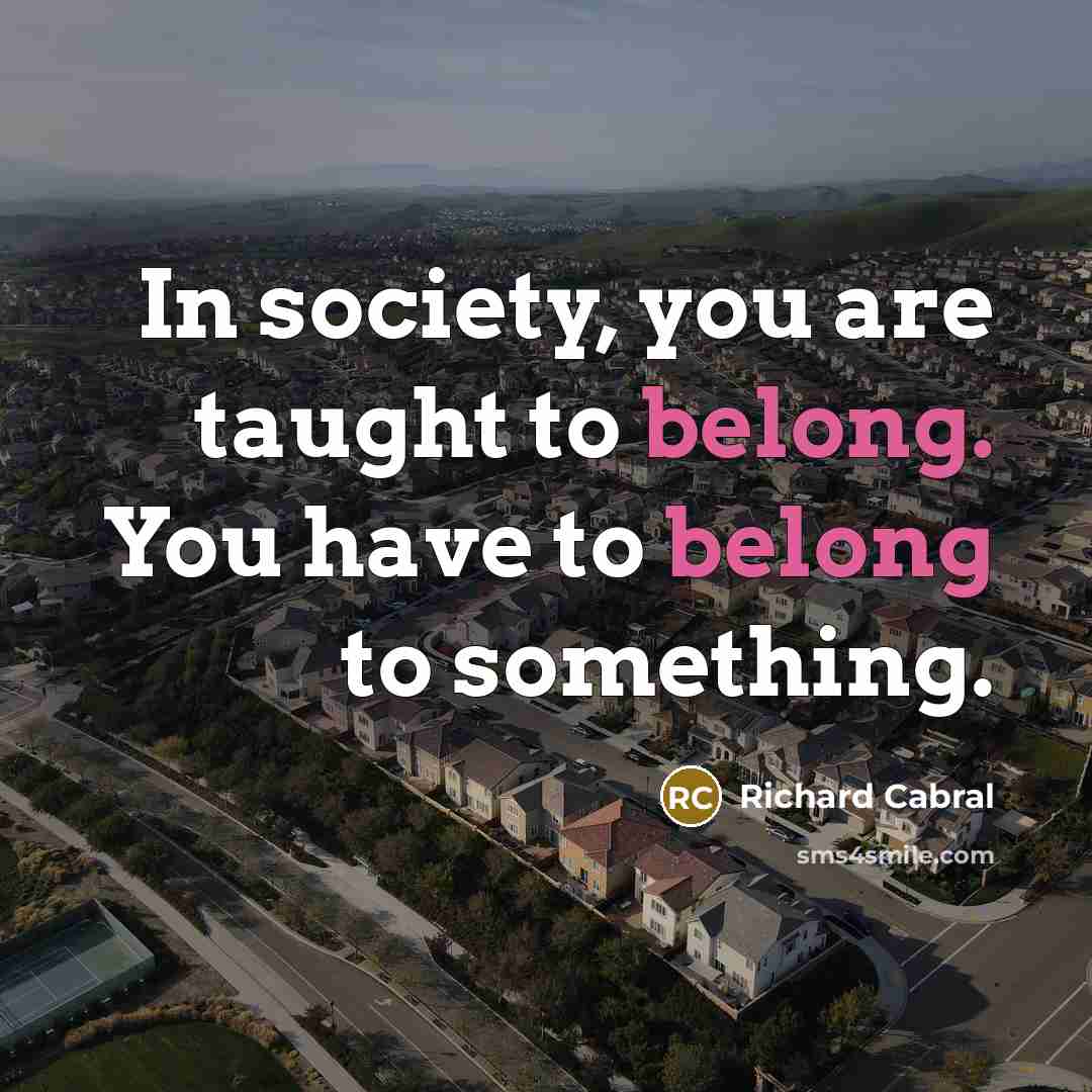 “In society, you are taught to belong. You have to…” quote by Richard Cabral